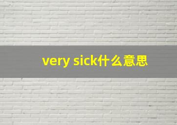 very sick什么意思